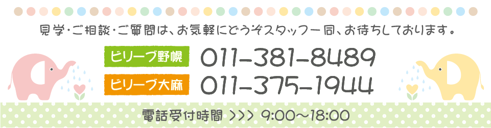 見学・ご相談・ご質問は、お気軽にどうぞ スタッフ一同、お待ちしております。【ビリーブ野幌】011-381-8489 【ビリーブ大麻】011-375-1944